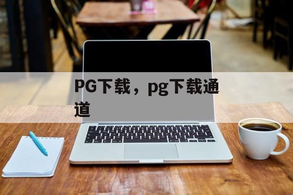 PG下载，pg下载通道