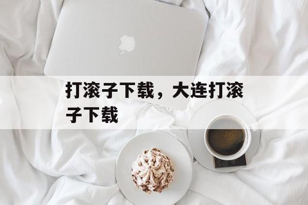 打滚子下载，大连打滚子下载