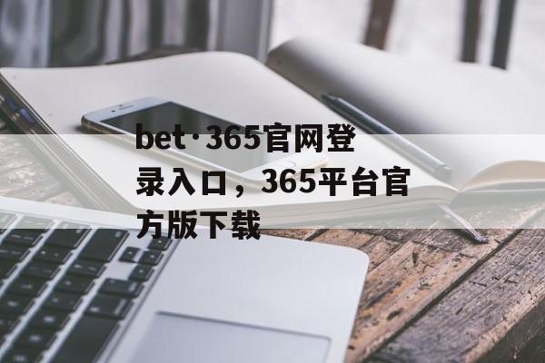 bet·365官网登录入口，365平台官方版下载