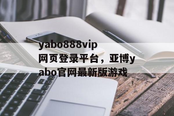 yabo888vip网页登录平台，亚博yabo官网最新版游戏