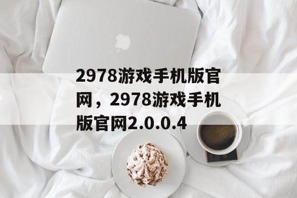 2978游戏手机版官网，2978游戏手机版官网2.0.0.4