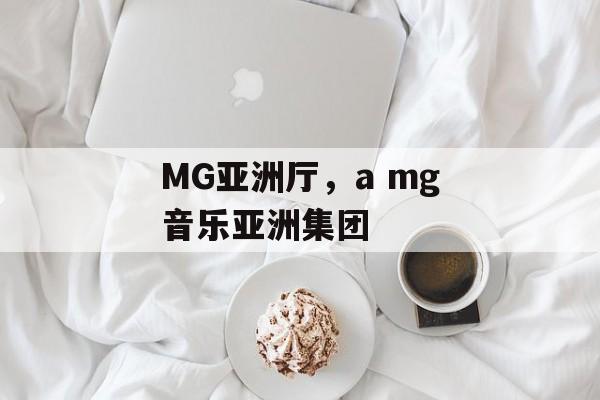 MG亚洲厅，a mg音乐亚洲集团